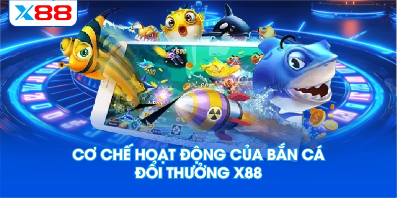Cơ Chế Hoạt Động Của Bắn Cá Đổi Thưởng X88